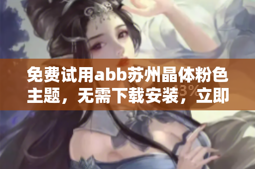 免费试用abb苏州晶体粉色主题，无需下载安装，立即体验！