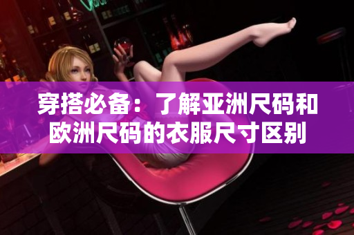 穿搭必备：了解亚洲尺码和欧洲尺码的衣服尺寸区别