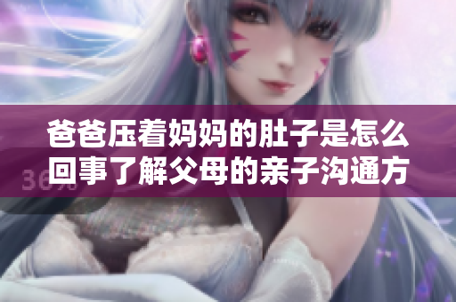 爸爸压着妈妈的肚子是怎么回事了解父母的亲子沟通方式