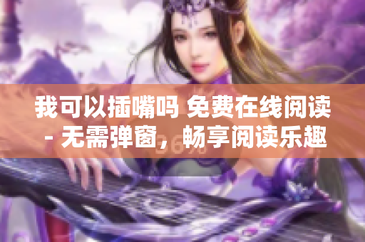 我可以插嘴吗 免费在线阅读 - 无需弹窗，畅享阅读乐趣