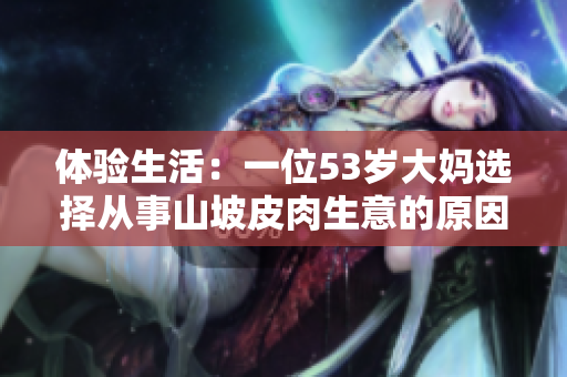 体验生活：一位53岁大妈选择从事山坡皮肉生意的原因