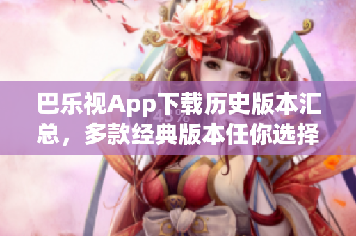 巴乐视App下载历史版本汇总，多款经典版本任你选择