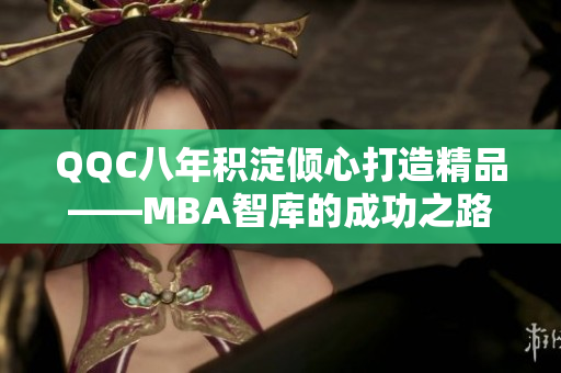 QQC八年积淀倾心打造精品——MBA智库的成功之路