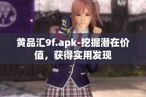 黄品汇9f.apk-挖掘潜在价值，获得实用发现