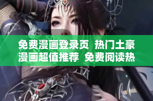 免费漫画登录页  热门土豪漫画超值推荐  免费阅读热门漫画