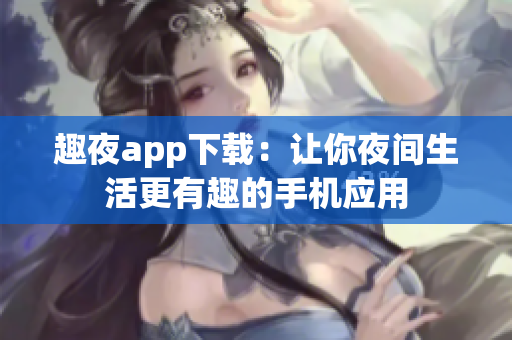 趣夜app下载：让你夜间生活更有趣的手机应用