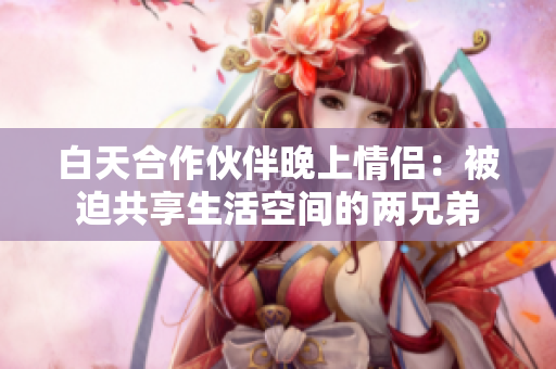 白天合作伙伴晚上情侣：被迫共享生活空间的两兄弟
