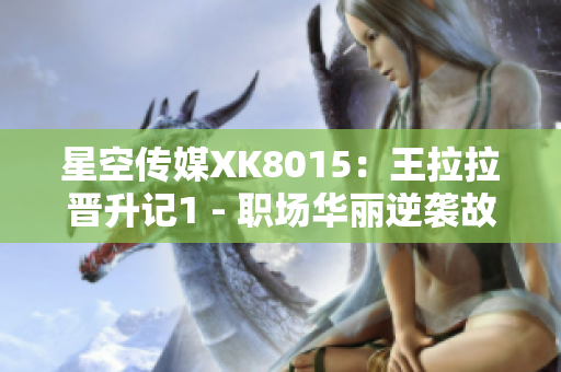 星空传媒XK8015：王拉拉晋升记1 - 职场华丽逆袭故事