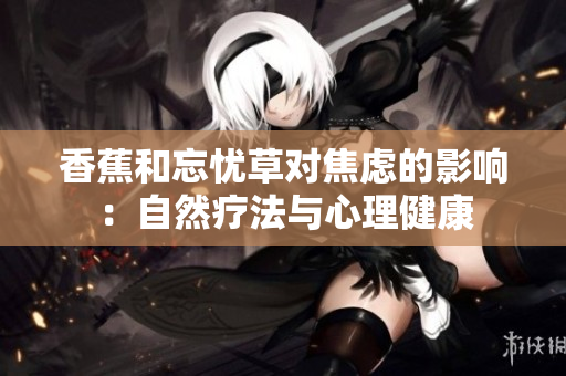 香蕉和忘忧草对焦虑的影响：自然疗法与心理健康