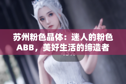 苏州粉色晶体：迷人的粉色ABB，美好生活的缔造者