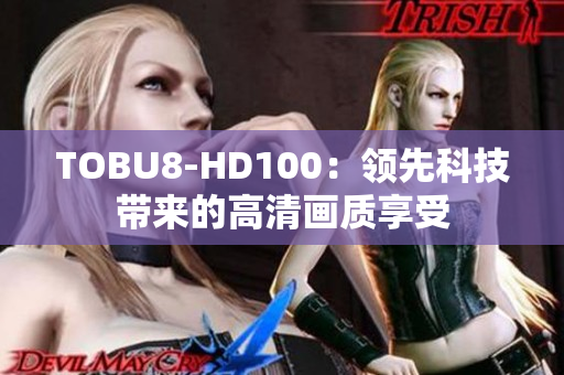 TOBU8-HD100：领先科技带来的高清画质享受