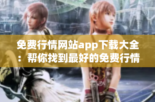 免费行情网站app下载大全：帮你找到最好的免费行情应用程序
