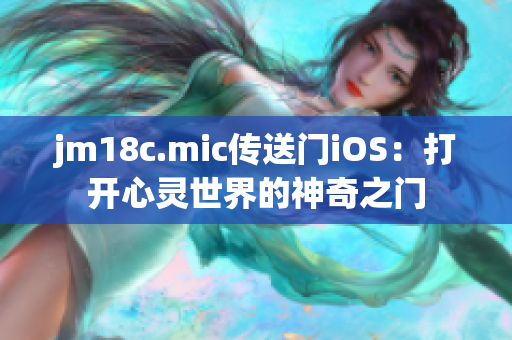 jm18c.mic传送门iOS：打开心灵世界的神奇之门