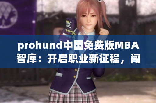 prohund中国免费版MBA智库：开启职业新征程，闯出成功世界