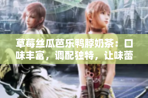 草莓丝瓜芭乐鸭脖奶茶：口味丰富，调配独特，让味蕾享受新体验