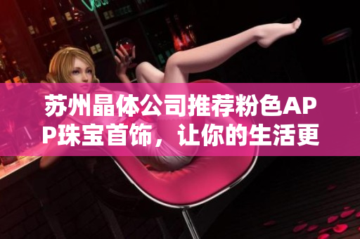 苏州晶体公司推荐粉色APP珠宝首饰，让你的生活更加精彩
