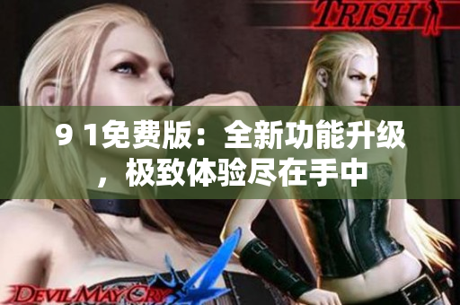 9 1免费版：全新功能升级，极致体验尽在手中