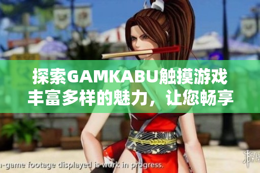 探索GAMKABU触摸游戏丰富多样的魅力，让您畅享游戏乐趣