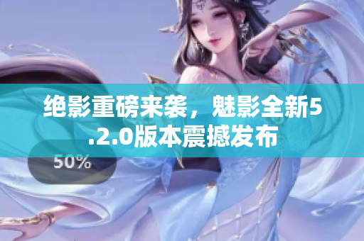 绝影重磅来袭，魅影全新5.2.0版本震撼发布