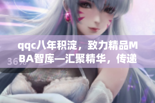qqc八年积淀，致力精品MBA智库—汇聚精华，传递智慧