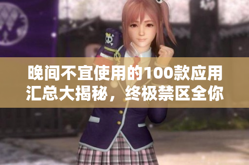 晚间不宜使用的100款应用汇总大揭秘，终极禁区全你知