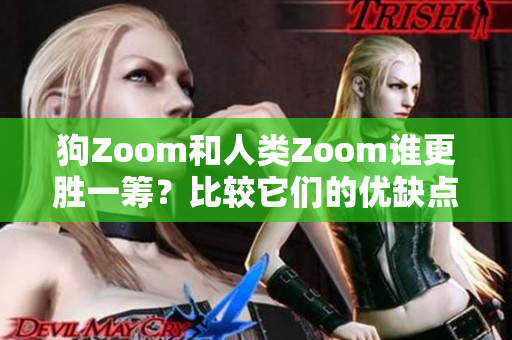 狗Zoom和人类Zoom谁更胜一筹？比较它们的优缺点
