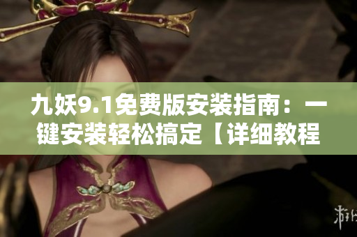 九妖9.1免费版安装指南：一键安装轻松搞定【详细教程】