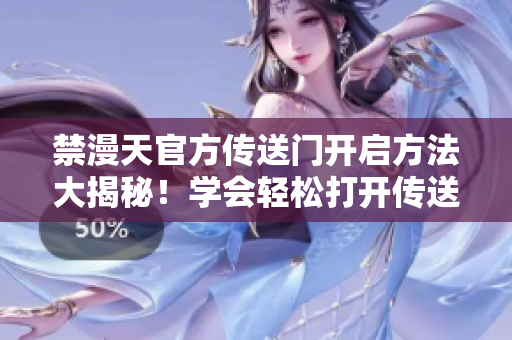 禁漫天官方传送门开启方法大揭秘！学会轻松打开传送门！