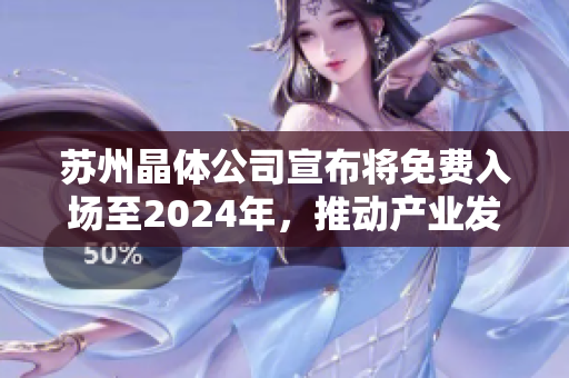 苏州晶体公司宣布将免费入场至2024年，推动产业发展落地