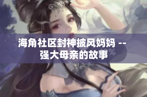 海角社区封神披风妈妈 -- 强大母亲的故事