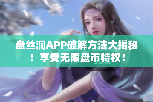 盘丝洞APP破解方法大揭秘！享受无限盘币特权！