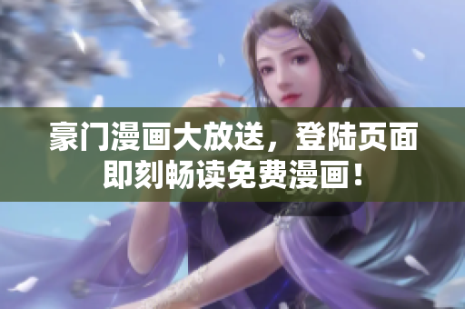 豪门漫画大放送，登陆页面即刻畅读免费漫画！
