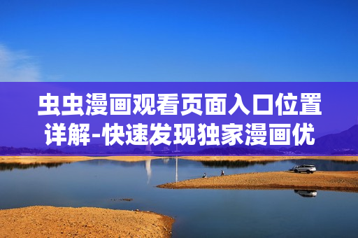 虫虫漫画观看页面入口位置详解-快速发现独家漫画优质入口