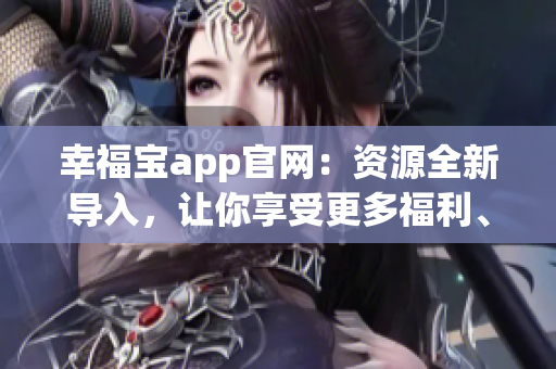 幸福宝app官网：资源全新导入，让你享受更多福利、服务与精彩内容