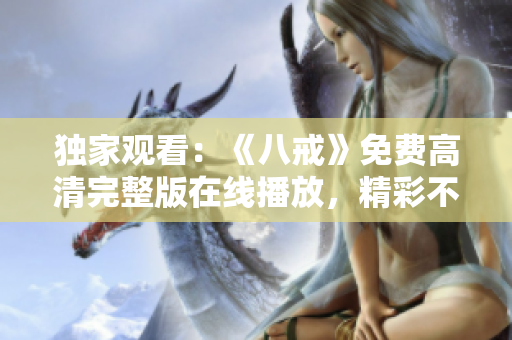 独家观看：《八戒》免费高清完整版在线播放，精彩不容错过