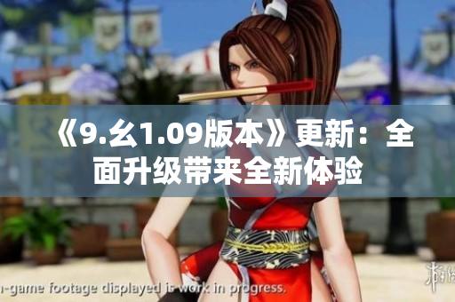 《9.幺1.09版本》更新：全面升级带来全新体验