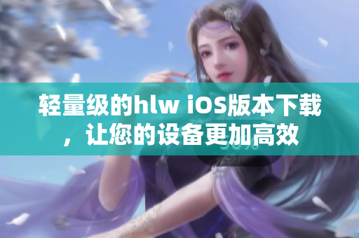 轻量级的hlw iOS版本下载，让您的设备更加高效