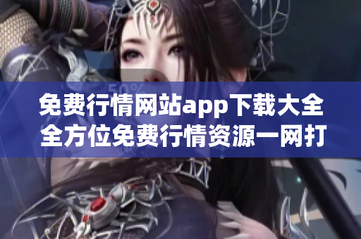 免费行情网站app下载大全 全方位免费行情资源一网打尽