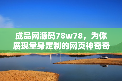 成品网源码78w78，为你展现量身定制的网页神奇奇迹
