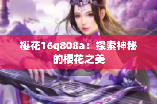 樱花16q808a：探索神秘的樱花之美
