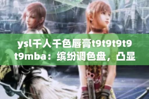 ysl千人千色唇膏t9t9t9t9t9mba：缤纷调色盘，凸显个性魅力