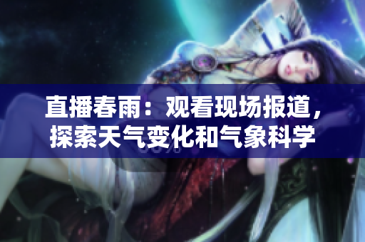 直播春雨：观看现场报道，探索天气变化和气象科学