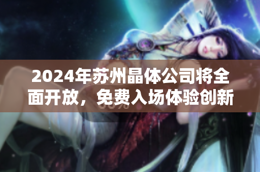 2024年苏州晶体公司将全面开放，免费入场体验创新科技产品