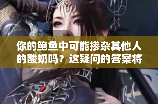 你的鲍鱼中可能掺杂其他人的酸奶吗？这疑问的答案将揭晓！