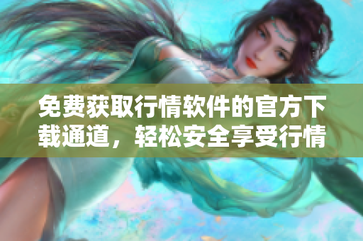 免费获取行情软件的官方下载通道，轻松安全享受行情分析服务