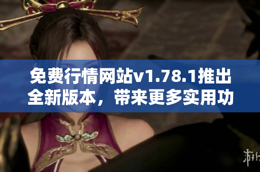 免费行情网站v1.78.1推出全新版本，带来更多实用功能和优化体验