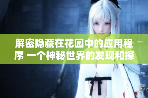 解密隐藏在花园中的应用程序 一个神秘世界的发现和探索！