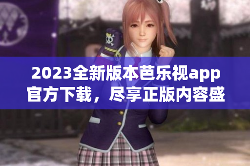 2023全新版本芭乐视app官方下载，尽享正版内容盛宴