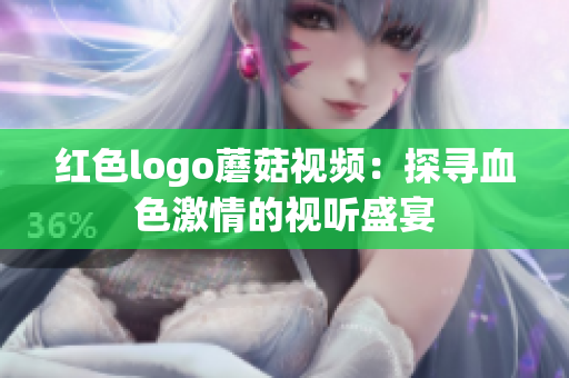 红色logo蘑菇视频：探寻血色激情的视听盛宴