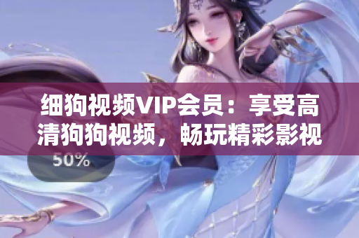 细狗视频VIP会员：享受高清狗狗视频，畅玩精彩影视内容